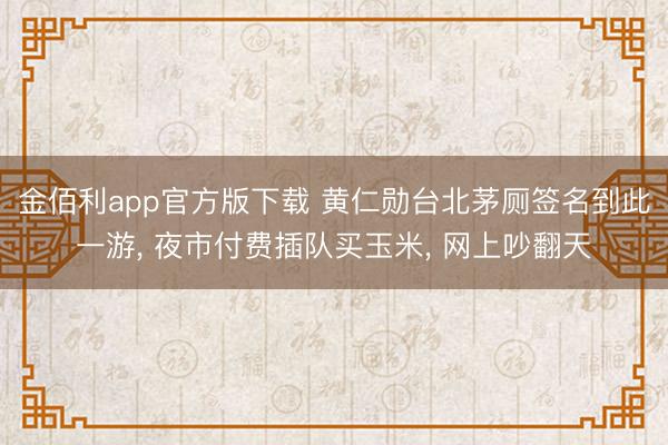 金佰利app官方版下载 黄仁勋台北茅厕签名到此一游， 夜市付费插队买玉米， 网上吵翻天