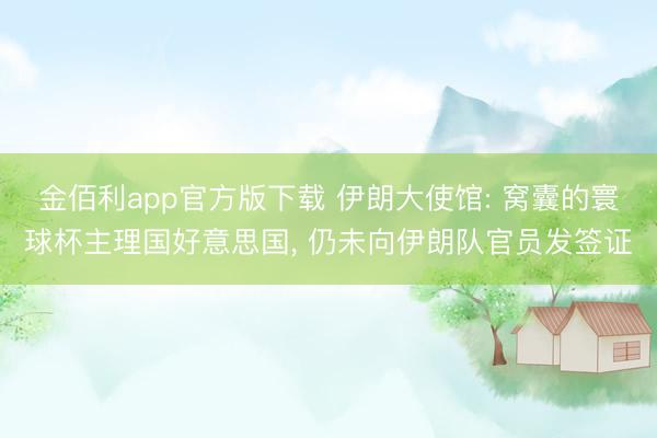 金佰利app官方版下载 伊朗大使馆: 窝囊的寰球杯主理国好意思国， 仍未向伊朗队官员发签证