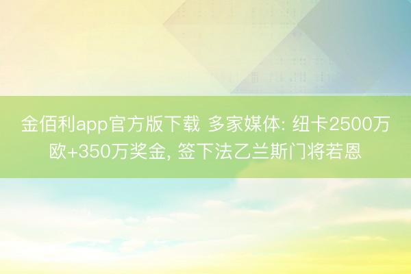 金佰利app官方版下载 多家媒体: 纽卡2500万欧+350万奖金， 签下法乙兰斯门将若恩