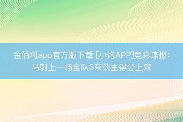 金佰利app官方版下载 [小炮APP]竞彩谍报：马刺上一场全队5东谈主得分上双