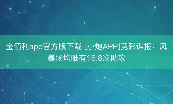 金佰利app官方版下载 [小炮APP]竞彩谍报：风暴场均唯有16.8次助攻