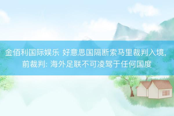 金佰利国际娱乐 好意思国隔断索马里裁判入境， 前裁判: 海外足联不可凌驾于任何国度
