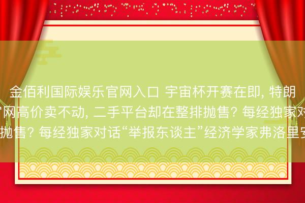 金佰利国际娱乐官网入口 宇宙杯开赛在即， 特朗普王人嫌贵的门票， 官网高价卖不动， 二手平台却在整排抛售? 每经独家对话“举报东谈主”经济学家弗洛里安·埃德勒