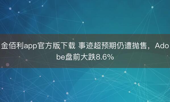 金佰利app官方版下载 事迹超预期仍遭抛售,Adobe盘前大跌8.6%