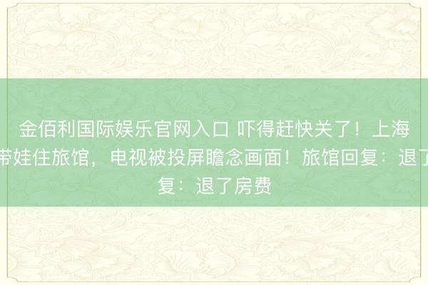 金佰利国际娱乐官网入口 吓得赶快关了！上海女子带娃住旅馆，电视被投屏瞻念画面！旅馆回复：退了房费