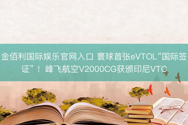金佰利国际娱乐官网入口 寰球首张eVTOL“国际签证” ！峰飞航空V2000CG获颁印尼VTC