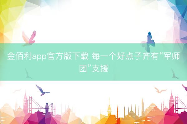 金佰利app官方版下载 每一个好点子齐有“军师团”支援