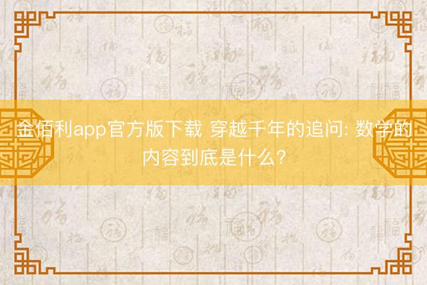 金佰利app官方版下载 穿越千年的追问: 数学的内容到底是什么?