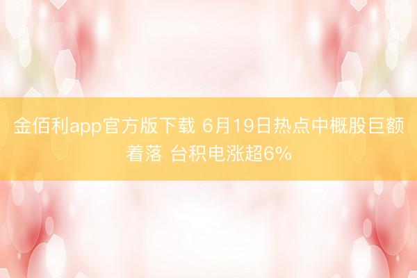 金佰利app官方版下载 6月19日热点中概股巨额着落 台积电涨超6%